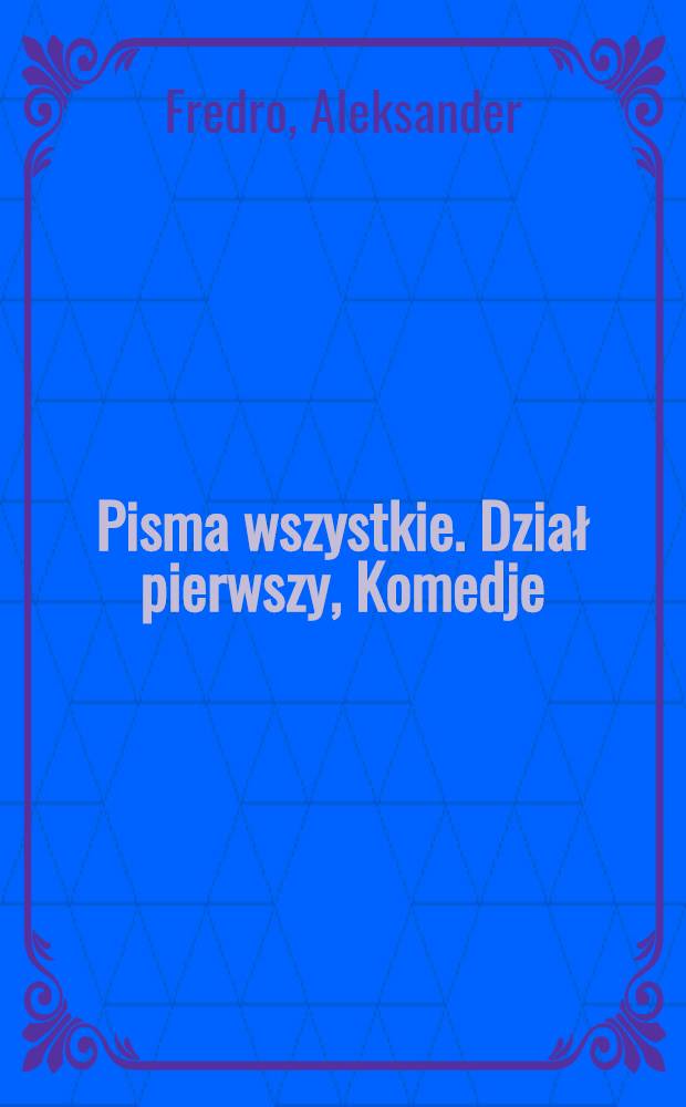 ... Pisma wszystkie. Dział pierwszy, Komedje : T. 1-4