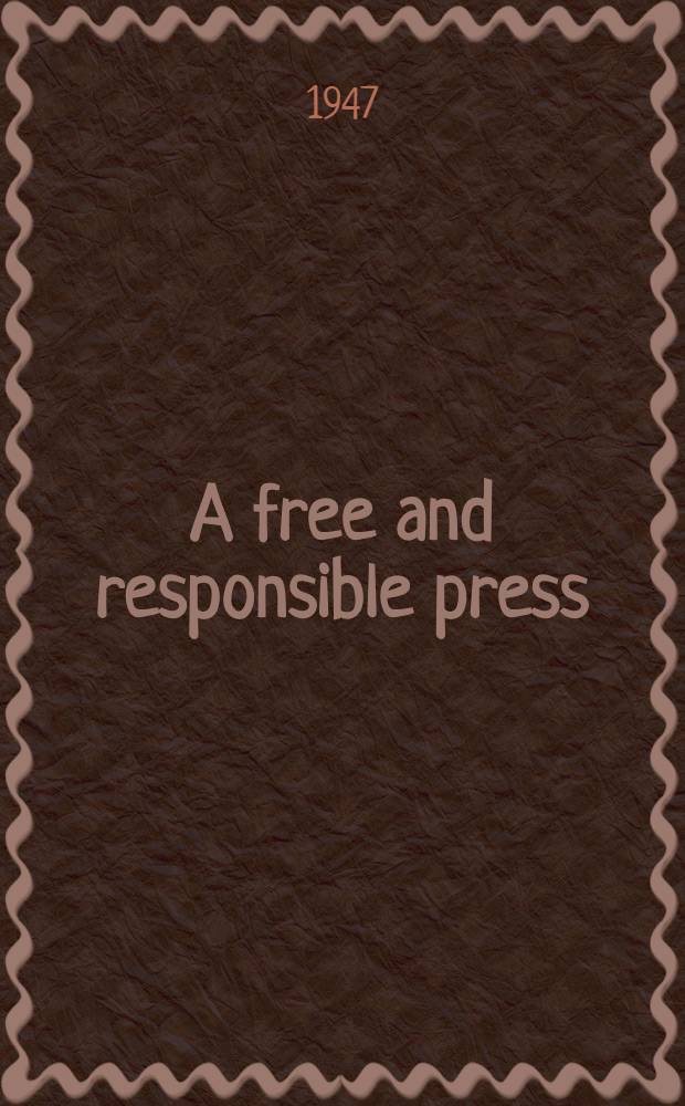 A free and responsible press : A general rep. on mass communications: newspapers, radio, motion pictures, mag., a. books