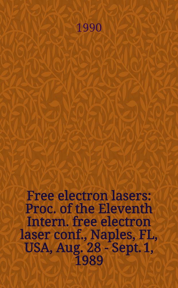Free electron lasers : Proc. of the Eleventh Intern. free electron laser conf., Naples, FL, USA, Aug. 28 - Sept. 1, 1989