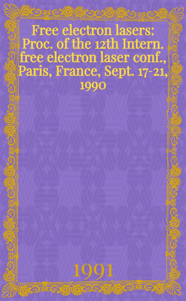 Free electron lasers : Proc. of the 12th Intern. free electron laser conf., Paris, France, Sept. 17-21, 1990