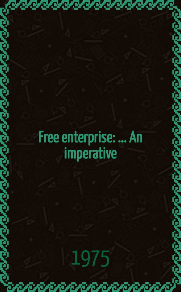 Free enterprise : ... An imperative : Nine essays on "The moral imperative of the Amer. private enterprise system of risks and rewards"