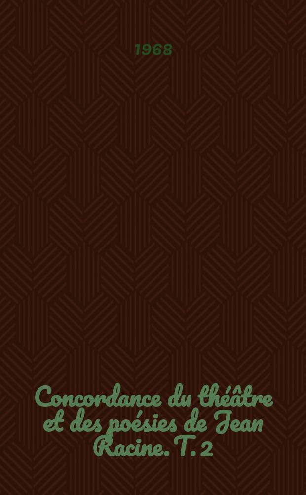 Concordance du théâtre et des poésies de Jean Racine. T. 2