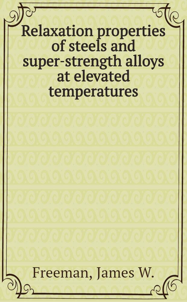 Relaxation properties of steels and super-strength alloys at elevated temperatures : Data compiled by and iss. under the auspices of data and publications : Panel of the ASTM - ASME joint com. on. effect of temperature on the properties of metals