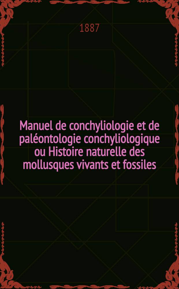 ... Manuel de conchyliologie et de pal&eacute;ontologie conchyliologique ou Histoire naturelle des mollusques vivants et fossiles : Suivi d'un app. sur les branchiopodes
