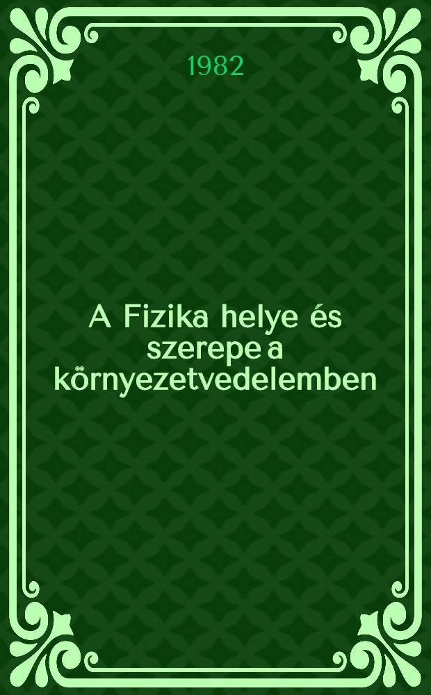 A Fizika helye &eacute;s szerepe a k&ouml;rnyezetvedelemben : Az MTA Debreceni akad. biz. Mat.-fiz. szakbiz. &eacute;s a MTESZ Szolnok megyei szervezete &aacute;ltal 1978. okt. 23-an Szolnokon rendezett ank&eacute;t előad&aacute;sai
