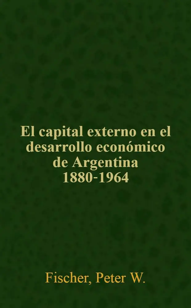 El capital externo en el desarrollo econ&oacute;mico de Argentina 1880-1964