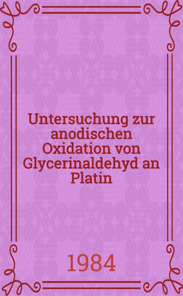 Untersuchung zur anodischen Oxidation von Glycerinaldehyd an Platin : Inaug.-Diss