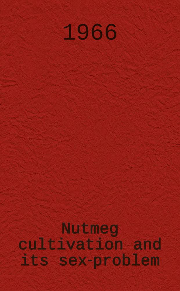 Nutmeg cultivation and its sex-problem : An agronomical and cytogenetical study of the dioecy in Myristica fragrans Houtt, and Myristica argentea Warb