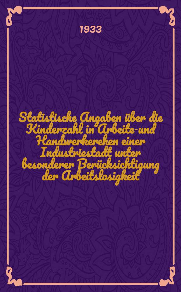 Statistische Angaben über die Kinderzahl in Arbeiter- und Handwerkerehen einer Industriestadt unter besonderer Berücksichtigung der Arbeitslosigkeit : Inaug.-Diss. verf. und der ... Universität Würzburg zur Erlangung der Doktorwürde in der Zahnheilkunde
