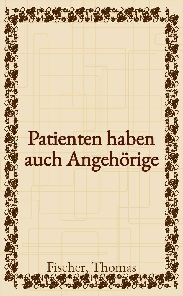 Patienten haben auch Angehörige : Archivstudie über die Reaktionen von nahen Verwandten psychisch Kranker auf Krankheit u. Hospitalisation : Diss