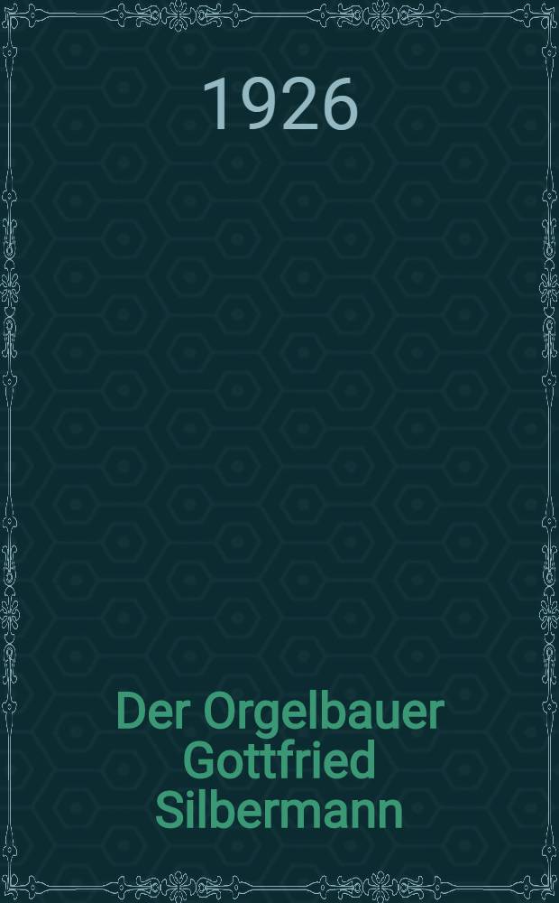 Der Orgelbauer Gottfried Silbermann : Ein Beitrag zur Geschichte des deutschen Orgelbaues im Zeitalter Bach
