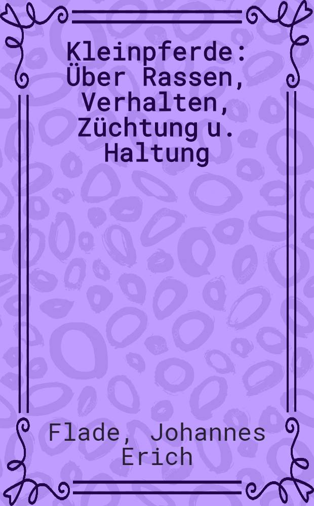 Kleinpferde : Über Rassen, Verhalten, Züchtung u. Haltung : Beurteilung u. praktischen Umgang mit Kleinpferden