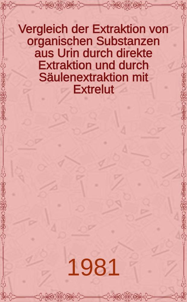 Vergleich der Extraktion von organischen Substanzen aus Urin durch direkte Extraktion und durch Säulenextraktion mit Extrelut(R) : Inaug.-Diss