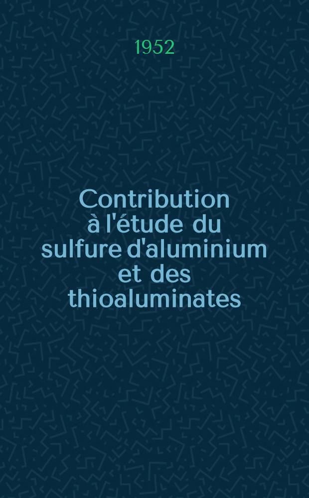 Contribution à l'étude du sulfure d'aluminium et des thioaluminates: 1-re thèse; Propositions données par la Faculté: 2-e thèse: Thèses présentées à ... l'Univ. de Paris ... / par Jean Flahaut