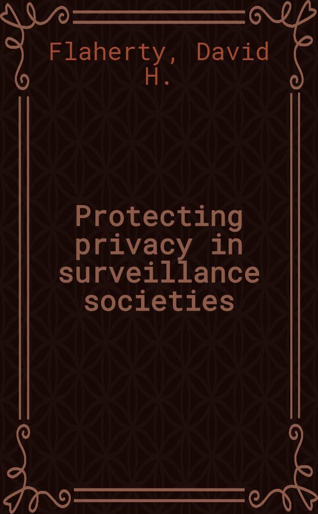 Protecting privacy in surveillance societies : The Federal Rep. of Germany, Sweden, France, Canada, a. the United States