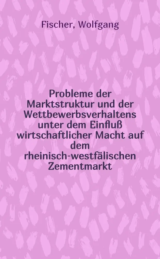 Probleme der Marktstruktur und der Wettbewerbsverhaltens unter dem Einflu&szlig; wirtschaftlicher Macht auf dem rheinisch-westf&auml;lischen Zementmarkt : Inaug.-Diss. ... der Wirtschafts- und sozialwissenschaftlichen Fakult&auml;t der Univ. zu K&ouml;ln ..