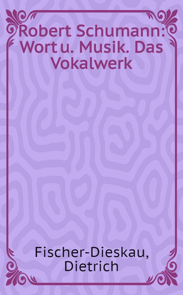 Robert Schumann : Wort u. Musik. Das Vokalwerk