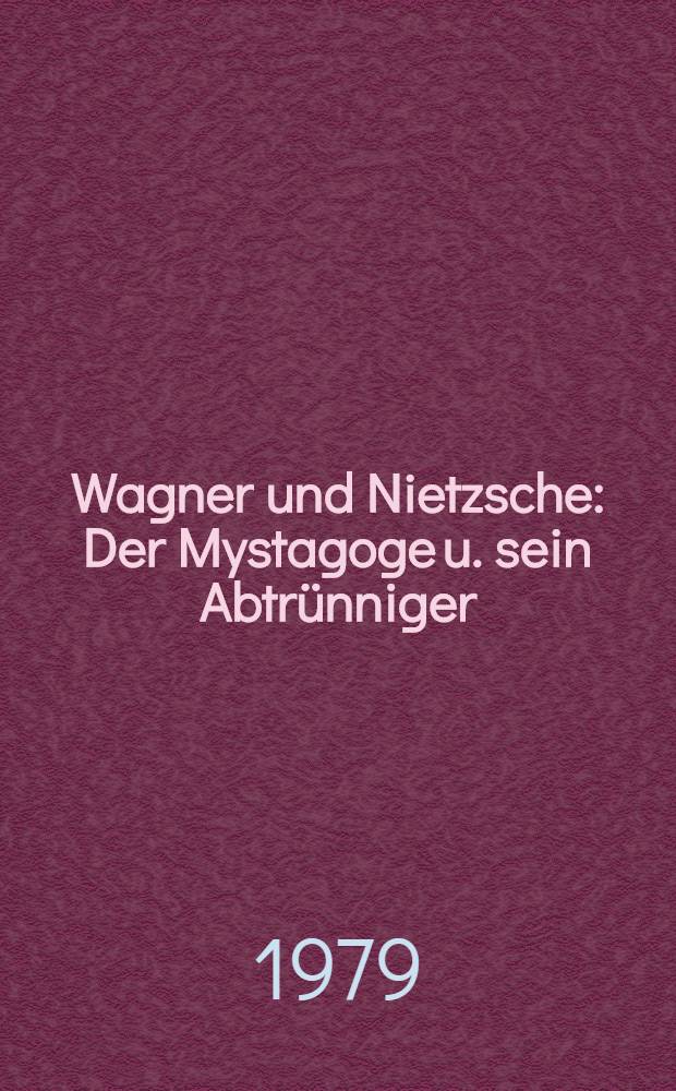 Wagner und Nietzsche : Der Mystagoge u. sein Abtrünniger