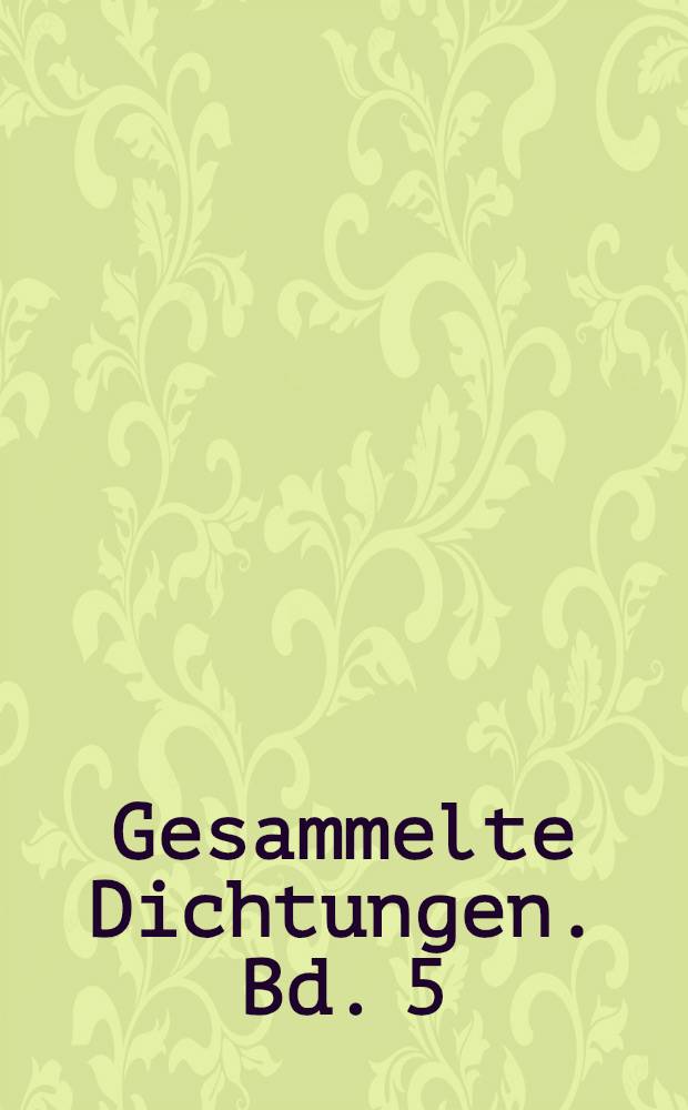 Gesammelte Dichtungen. Bd. 5 : Zwischenklänge ; Briefblätter ; Von Festtagen und Werktagen ; Dies und Das ; Singlieder
