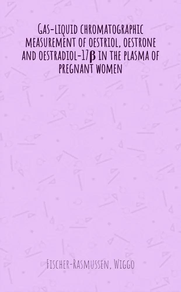 Gas-liquid chromatographic measurement of oestriol, oestrone and oestradiol-17&beta; in the plasma of pregnant women : A method and its application in the 2-d half of normal and pathological pregnancies : Diss.