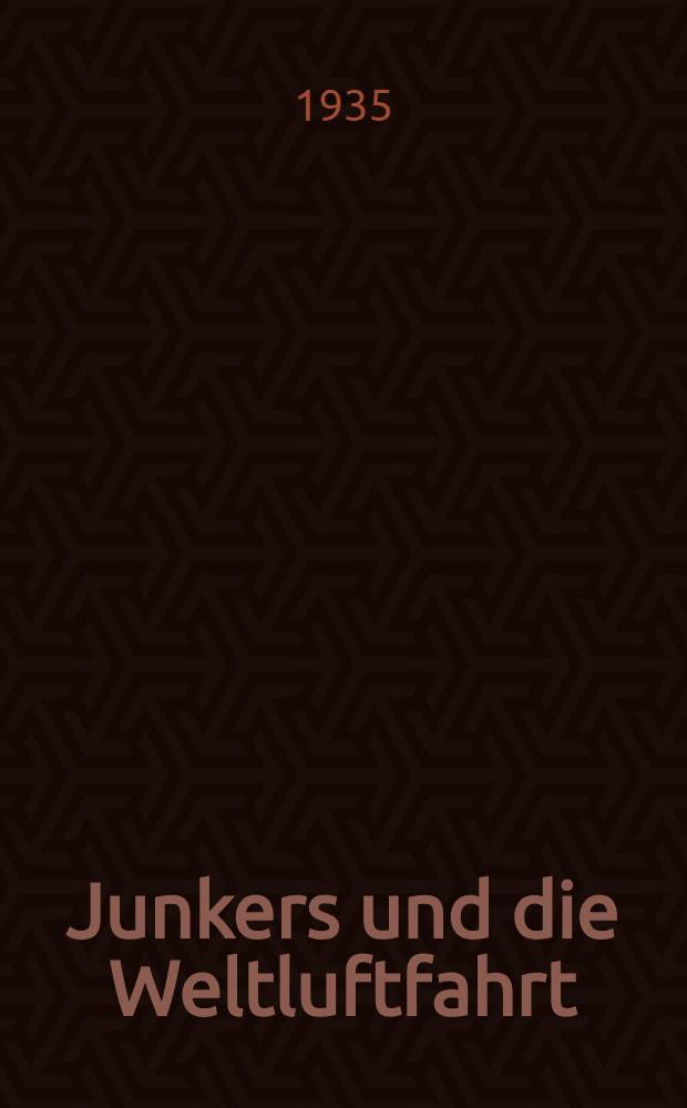 Junkers und die Weltluftfahrt : Ein Beitrag zur Entstehungsgeschichte deutscher Luftgeltung 1909-1934