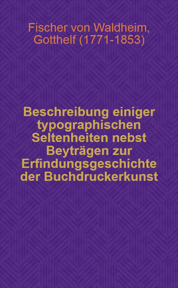 Beschreibung einiger typographischen Seltenheiten nebst Beyträgen zur Erfindungsgeschichte der Buchdruckerkunst : Lfg. 1-6