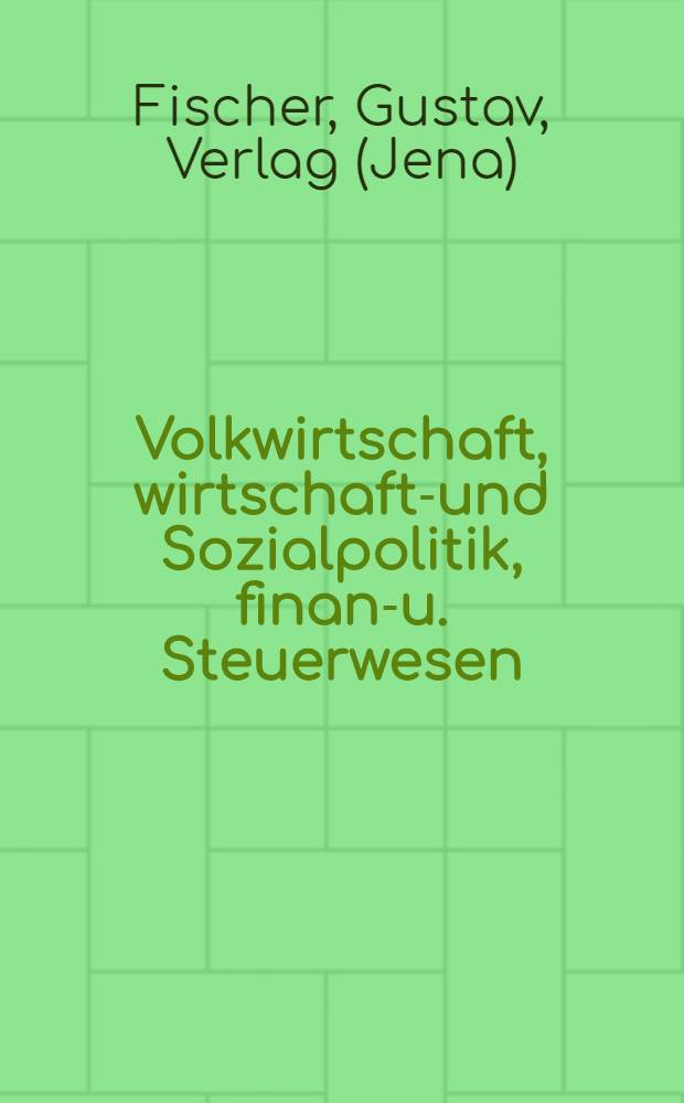 Volkwirtschaft, wirtschafts- und Sozialpolitik, finanz- u. Steuerwesen : Verzeichnis der Veröffentlichungen aus dem verl. Gustav Fischer, Jena