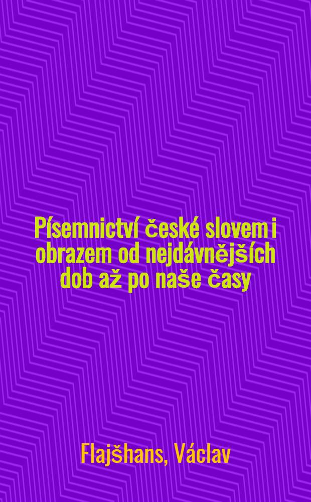 P&iacute;semnictv&iacute; česk&eacute; slovem i obrazem od nejd&aacute;vněj&scaron;&iacute;ch dob až po na&scaron;e časy