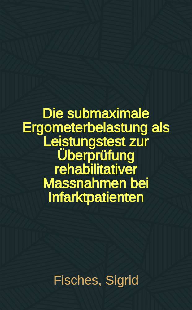 Die submaximale Ergometerbelastung als Leistungstest zur &Uuml;berpr&uuml;fung rehabilitativer Massnahmen bei Infarktpatienten : Inaug.-Diss. ... der Med. Fak. der ... Univ. Mainz ..