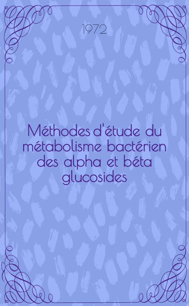 M&eacute;thodes d'&eacute;tude du m&eacute;tabolisme bact&eacute;rien des alpha et b&eacute;ta glucosides : Th&egrave;se ..