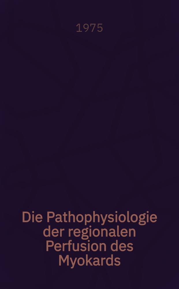 Die Pathophysiologie der regionalen Perfusion des Myokards : Hab.-Schr. ... der Med. Fak. der ... Univ. Gießen