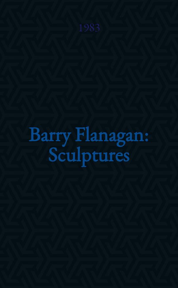 Barry Flanagan : Sculptures : Catalogue de l'Expos., Mus&eacute;e nat. d'art mod., Centre Georges Pompidou, Galeries contemporaines, 16 mars - 9 mai 1983