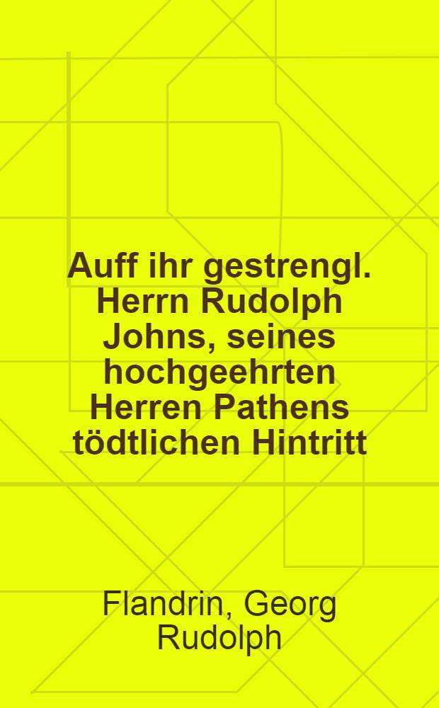 Auff ihr gestrengl. Herrn Rudolph Johns, seines hochgeehrten Herren Pathens tödtlichen Hintritt