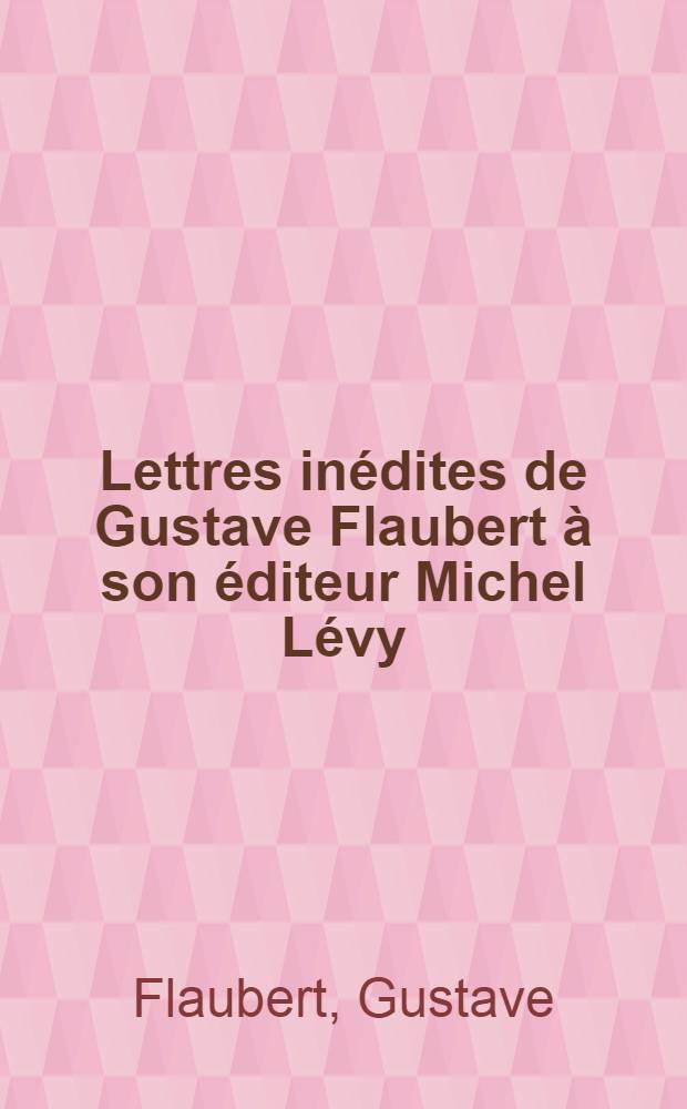 Lettres inédites de Gustave Flaubert à son éditeur Michel Lévy