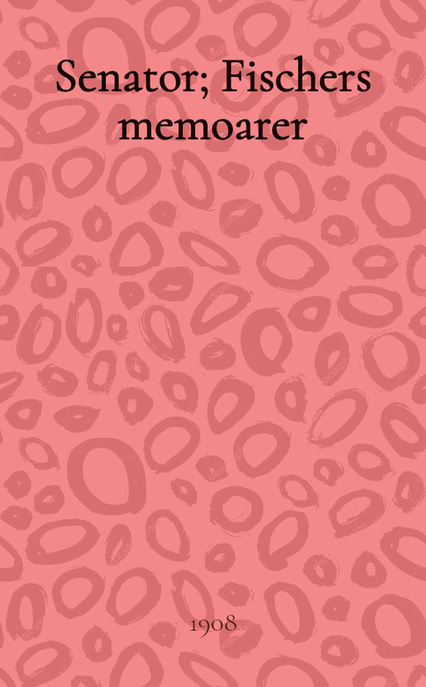 Senator; Fischers memoarer; Bidrag till Finlands nyare historia / Översättning från ryskan af Verner Humble
