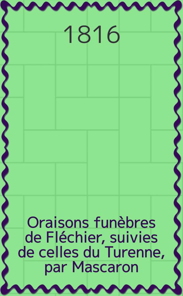 Oraisons fun&egrave;bres de Fl&eacute;chier, suivies de celles du Turenne, par Mascaron; du prince de Cond&eacute;, par Bourdaloue; et de Louis XIV, par Massillon. T. 1