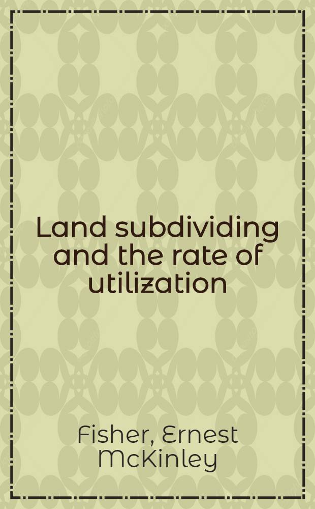 ... Land subdividing and the rate of utilization : A study of the relationship between the rate at which urban sites are created and the rate at which they are absorbed into use with particular reference to the Grand rapids metropolitan region