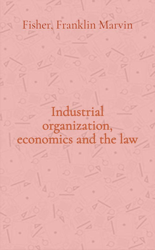 Industrial organization, economics and the law : Coll. papers of Franklin M. Fisher