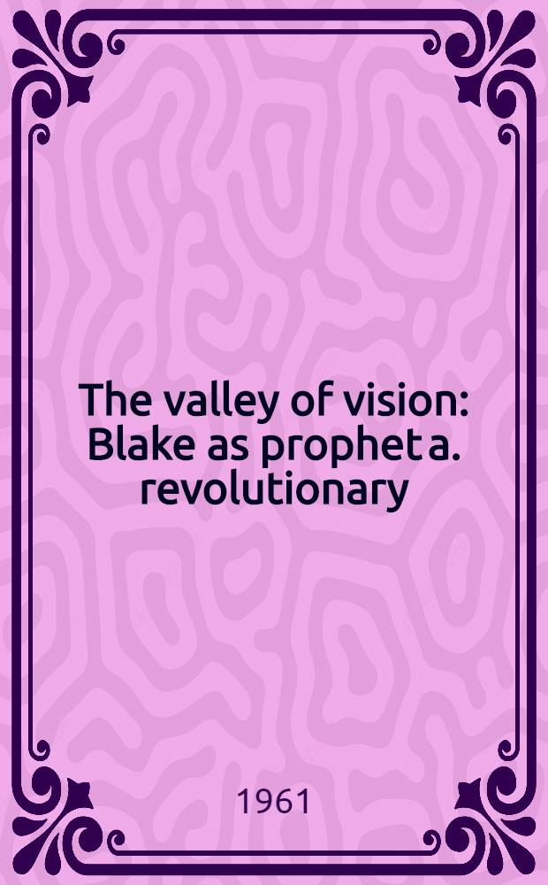 The valley of vision : Blake as prophet a. revolutionary