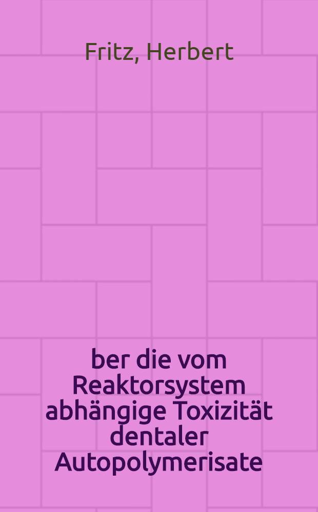 &Uuml;ber die vom Reaktorsystem abh&auml;ngige Toxizit&auml;t dentaler Autopolymerisate : Eine biol. Pr&uuml;fung durch Implantation in die Kaninchenmuskulatur : Inaug.-Diss. der Med. Fak. der Univ. zu T&uuml;bingen
