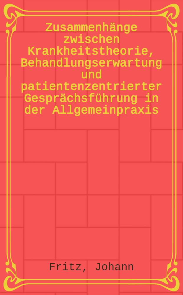 Zusammenhänge zwischen Krankheitstheorie, Behandlungserwartung und patientenzentrierter Gesprächsführung in der Allgemeinpraxis : Diss