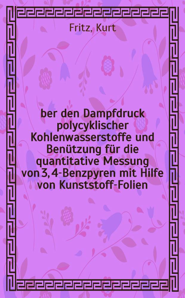 &Uuml;ber den Dampfdruck polycyklischer Kohlenwasserstoffe und Ben&uuml;tzung f&uuml;r die quantitative Messung von 3, 4-Benzpyren mit Hilfe von Kunststoff-Folien : Inaug.-Diss. ... der ... Med. Fakult&auml;t der ... Univ. zu Erlangen-N&uuml;rnberg