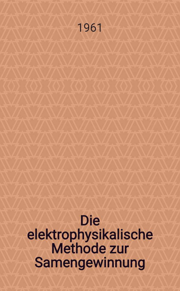 Die elektrophysikalische Methode zur Samengewinnung : Inaug.-Diss. ... der ... Univ. zu Bonn