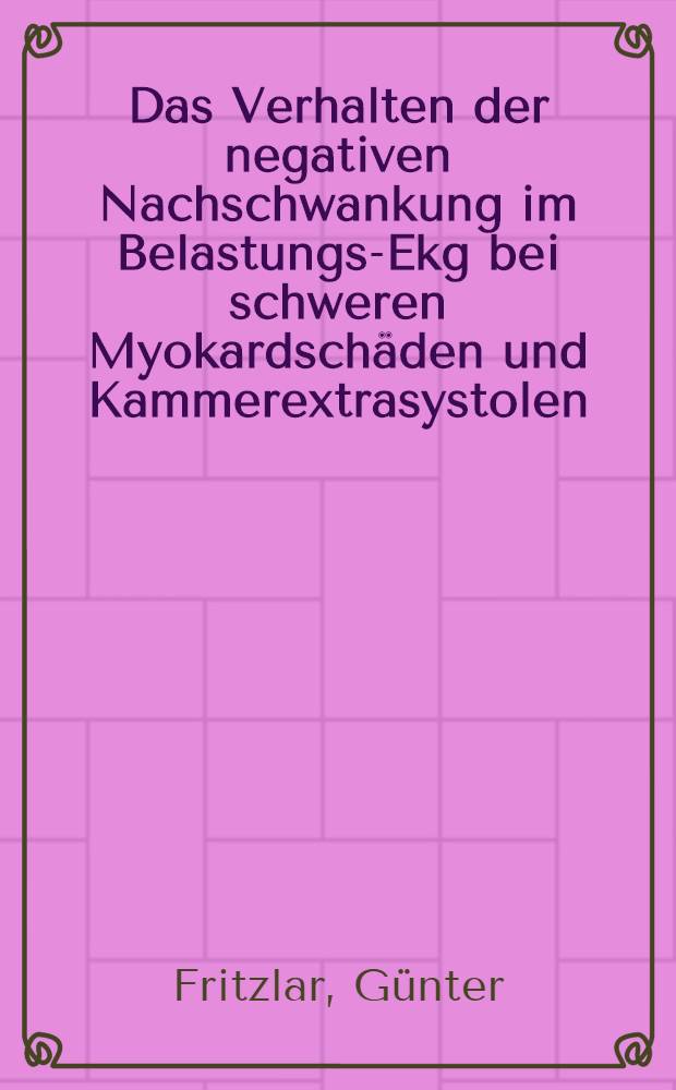 Das Verhalten der negativen Nachschwankung im Belastungs-Ekg bei schweren Myokardschäden und Kammerextrasystolen : Inaug. Diss. verfasst und der ... Bayerischen Julius-Maximilians-Universität Würzburg ..