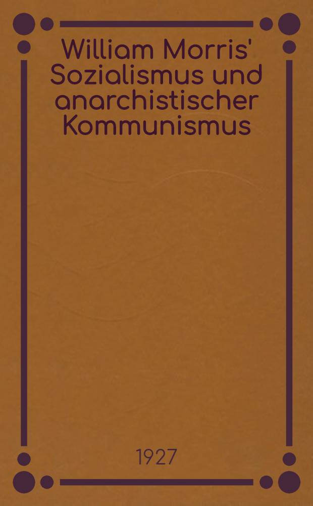 William Morris' Sozialismus und anarchistischer Kommunismus : Darstellung des Systems und Untersuchung der Quellen
