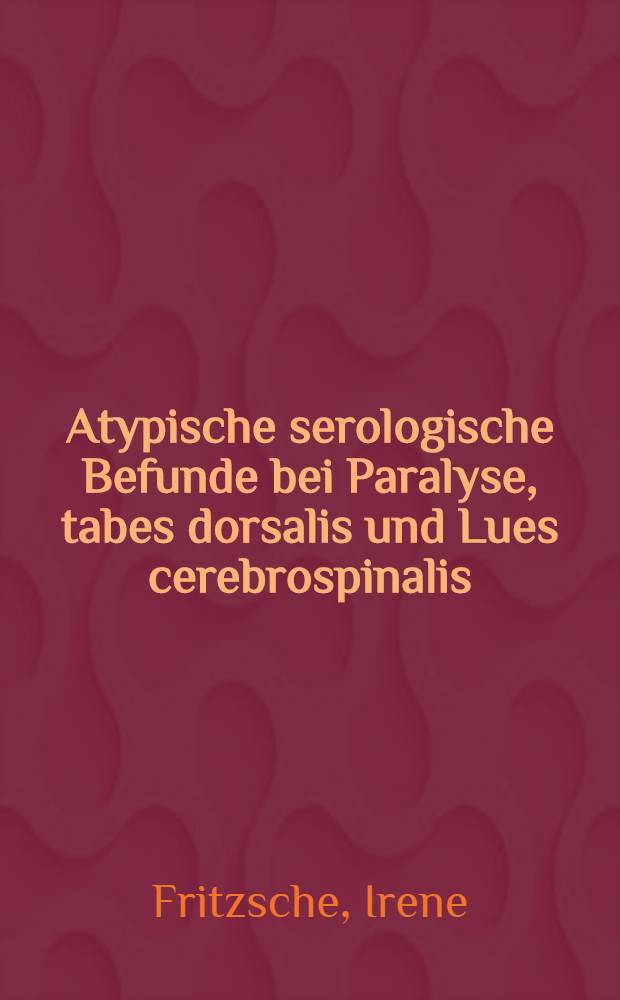 Atypische serologische Befunde bei Paralyse, tabes dorsalis und Lues cerebrospinalis : Inaug.-diss. ... der ... Medizinischen fak. der Albertus-Universität zu Königsberg i. Pr. ..