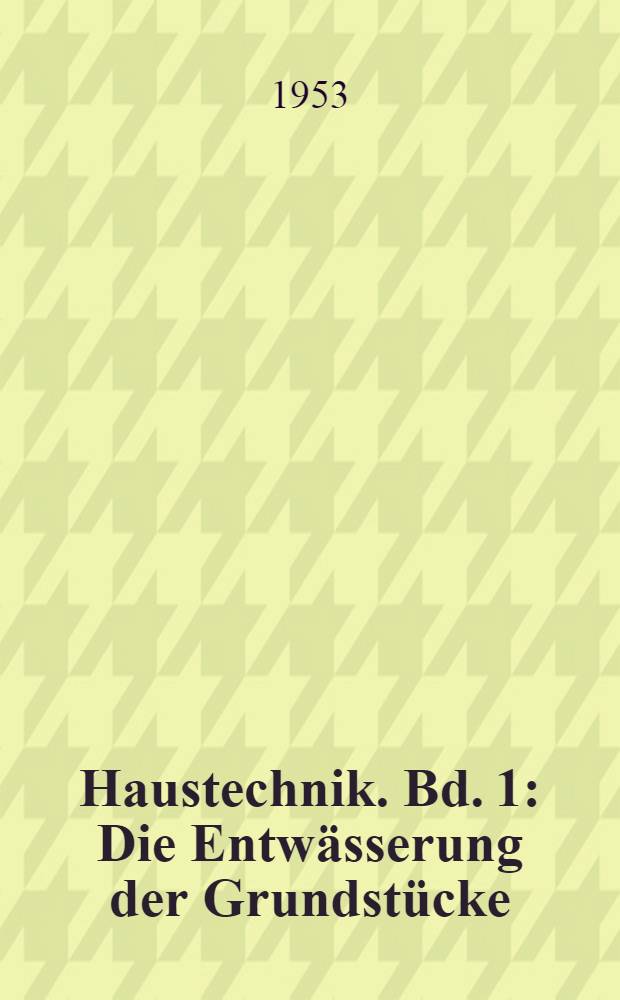 Haustechnik. Bd. 1 : Die Entw&auml;sserung der Grundst&uuml;cke