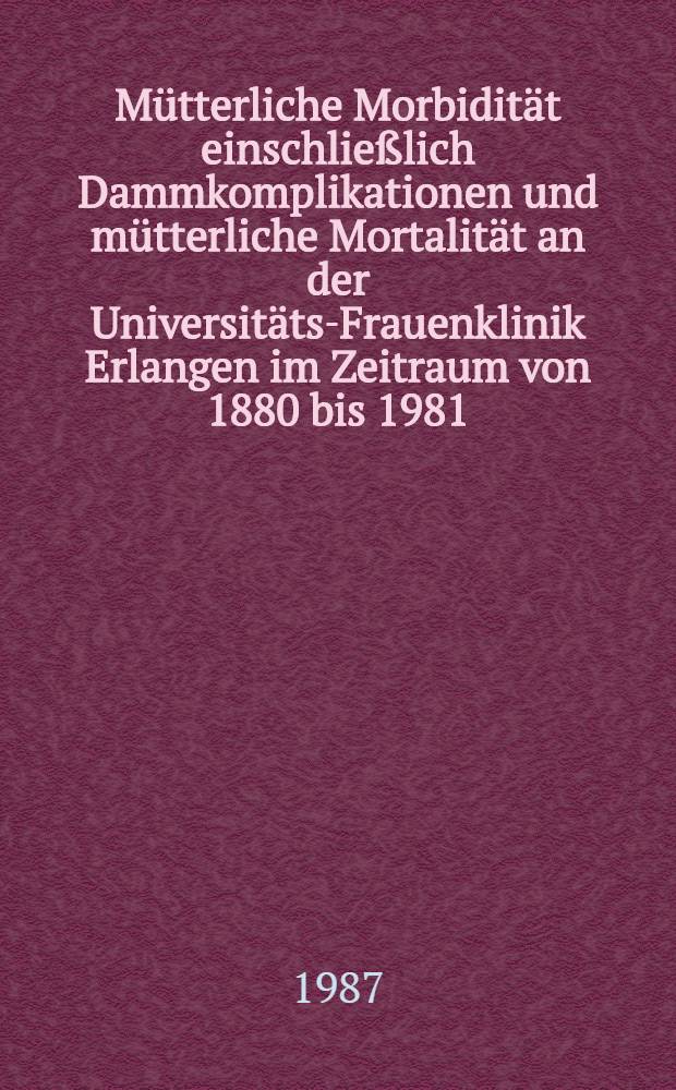 Mütterliche Morbidität einschließlich Dammkomplikationen und mütterliche Mortalität an der Universitäts-Frauenklinik Erlangen im Zeitraum von 1880 bis 1981 : Inaug.-Diss