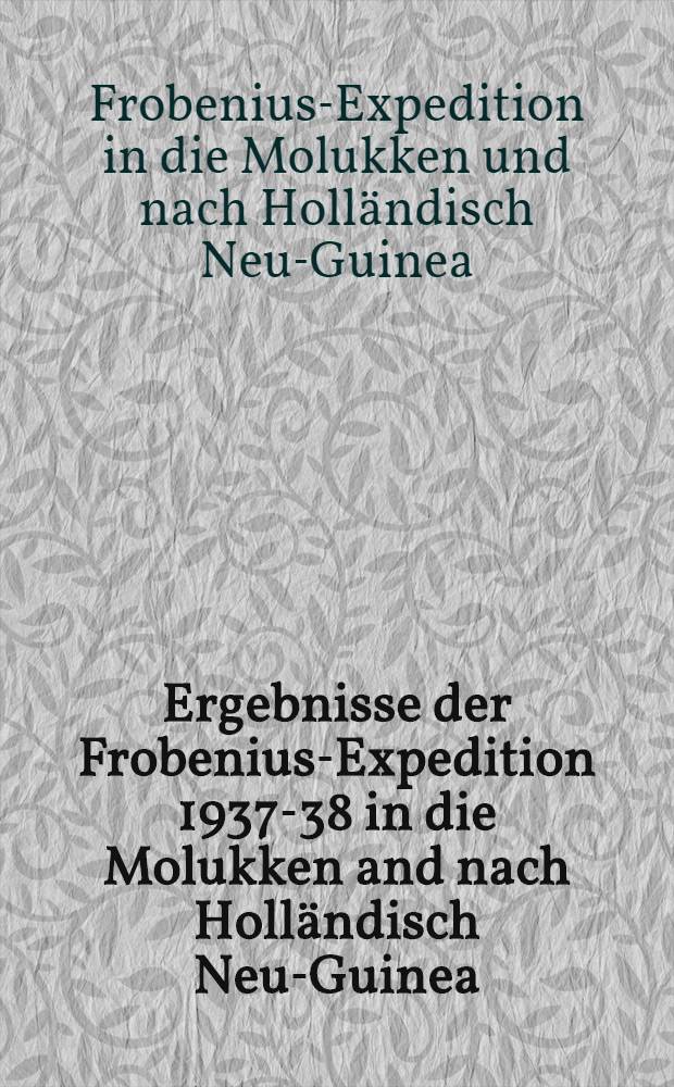 Ergebnisse der Frobenius-Expedition 1937-38 in die Molukken and nach Holländisch Neu-Guinea