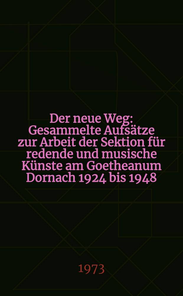 Der neue Weg : Gesammelte Aufsätze zur Arbeit der Sektion für redende und musische Künste am Goetheanum Dornach 1924 bis 1948